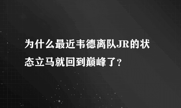 为什么最近韦德离队JR的状态立马就回到巅峰了？
