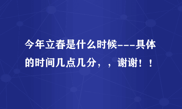 今年立春是什么时候---具体的时间几点几分，，谢谢！！
