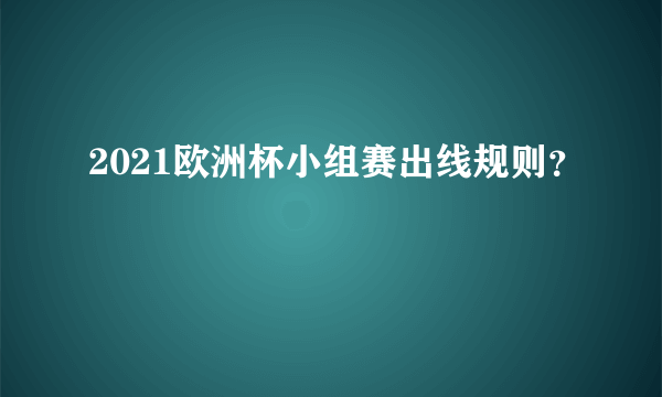 2021欧洲杯小组赛出线规则？