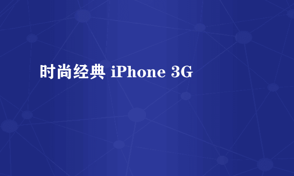 时尚经典 iPhone 3G