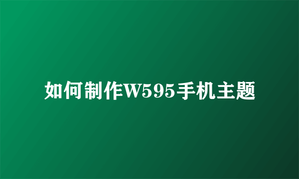 如何制作W595手机主题