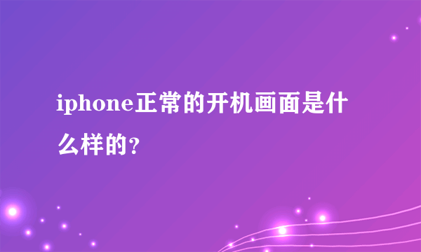 iphone正常的开机画面是什么样的？