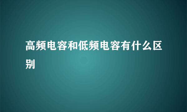 高频电容和低频电容有什么区别