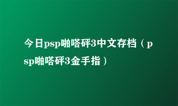 今日psp啪嗒砰3中文存档（psp啪嗒砰3金手指）