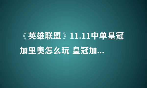 《英雄联盟》11.11中单皇冠加里奥怎么玩 皇冠加里奥攻略