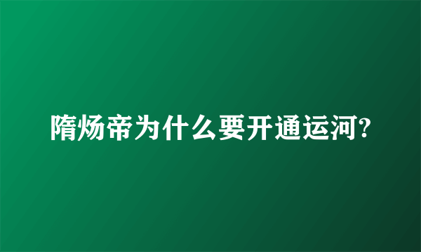 隋炀帝为什么要开通运河?