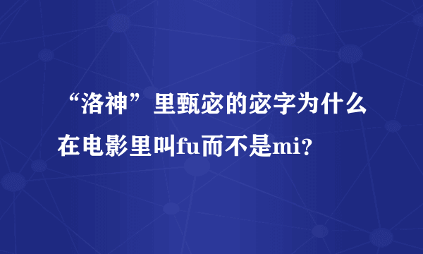 “洛神”里甄宓的宓字为什么在电影里叫fu而不是mi？