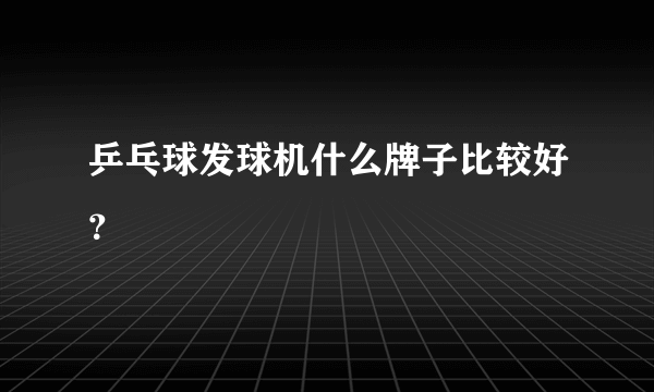 乒乓球发球机什么牌子比较好？