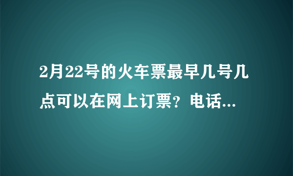 2月22号的火车票最早几号几点可以在网上订票？电话订票和在火车站点订票呢
