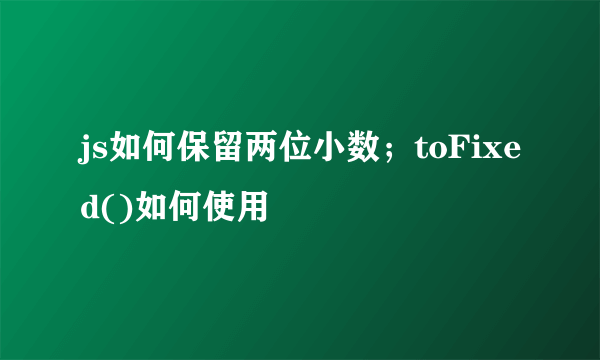 js如何保留两位小数；toFixed()如何使用