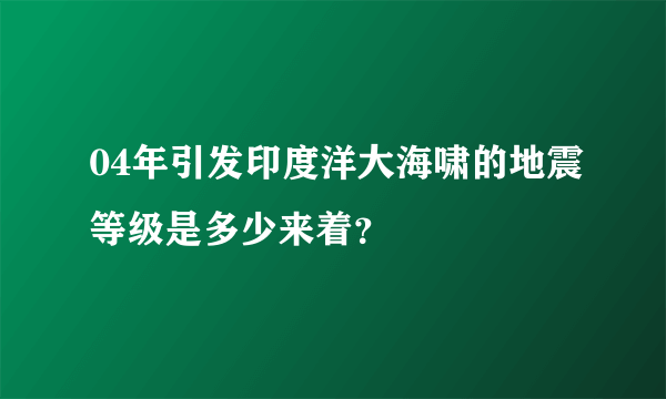 04年引发印度洋大海啸的地震等级是多少来着？