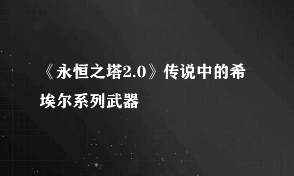 《永恒之塔2.0》传说中的希埃尔系列武器