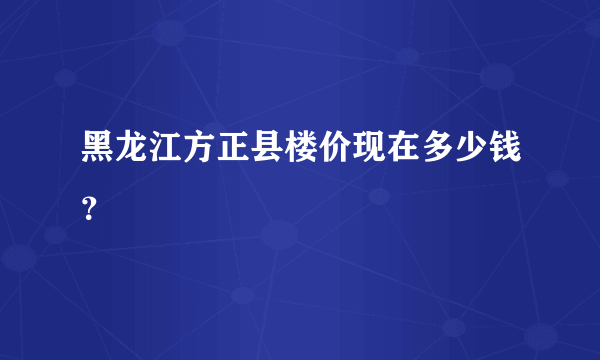 黑龙江方正县楼价现在多少钱？