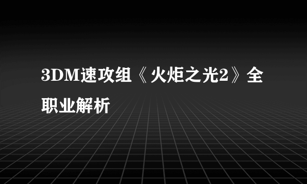 3DM速攻组《火炬之光2》全职业解析
