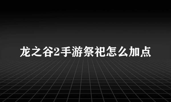 龙之谷2手游祭祀怎么加点