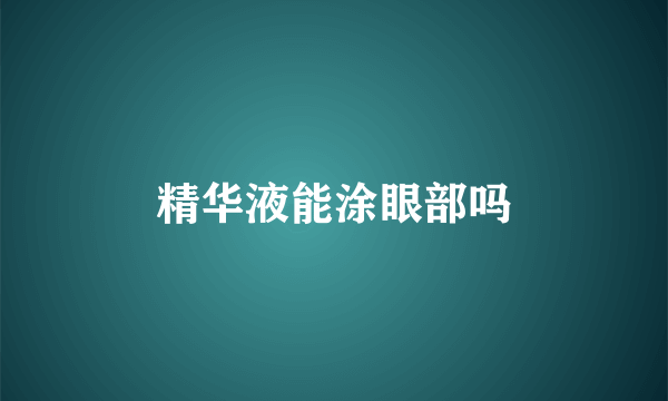精华液能涂眼部吗