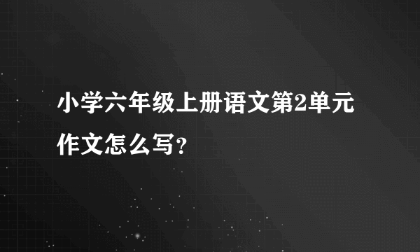 小学六年级上册语文第2单元作文怎么写？