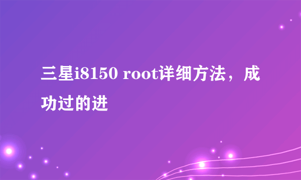 三星i8150 root详细方法，成功过的进