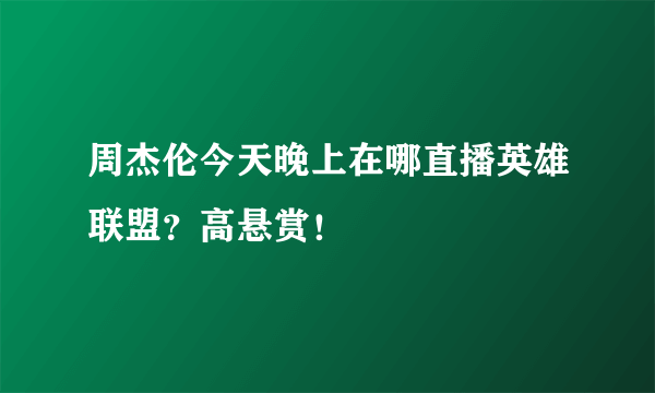 周杰伦今天晚上在哪直播英雄联盟？高悬赏！