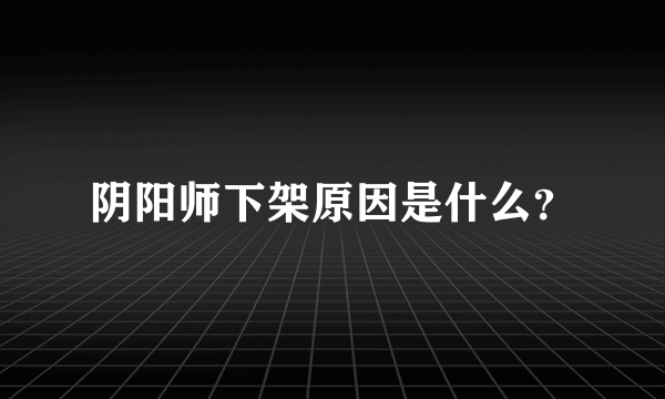 阴阳师下架原因是什么？