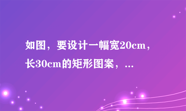 如图，要设计一幅宽20cm，长30cm的矩形图案，其中有两横两竖的彩条，横、竖彩条的宽度比为2：3？