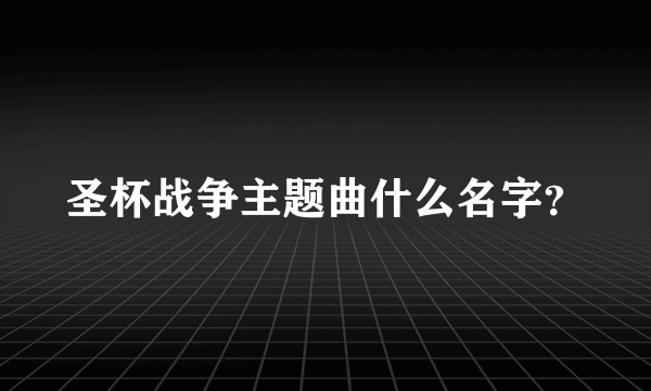圣杯战争主题曲什么名字？