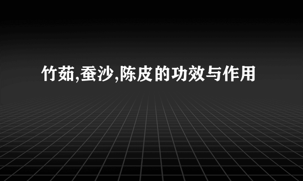 竹茹,蚕沙,陈皮的功效与作用