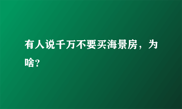 有人说千万不要买海景房，为啥？