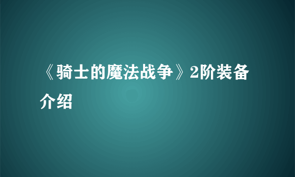 《骑士的魔法战争》2阶装备介绍