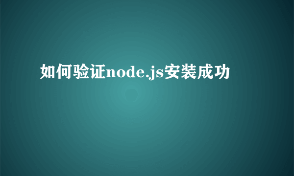 如何验证node.js安装成功