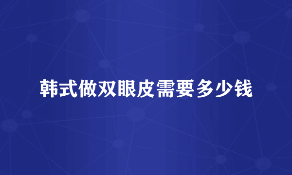 韩式做双眼皮需要多少钱