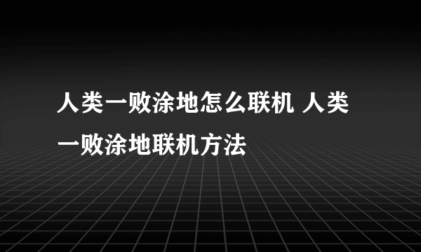 人类一败涂地怎么联机 人类一败涂地联机方法