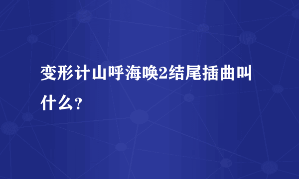 变形计山呼海唤2结尾插曲叫什么？