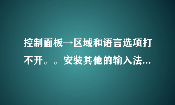 控制面板→区域和语言选项打不开。。安装其他的输入法也安不了怎么办？？？？