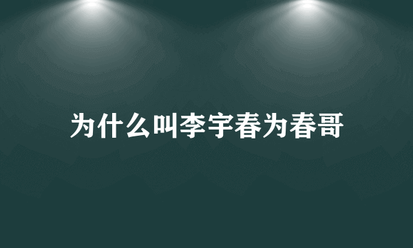 为什么叫李宇春为春哥