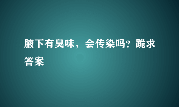 腋下有臭味，会传染吗？跪求答案