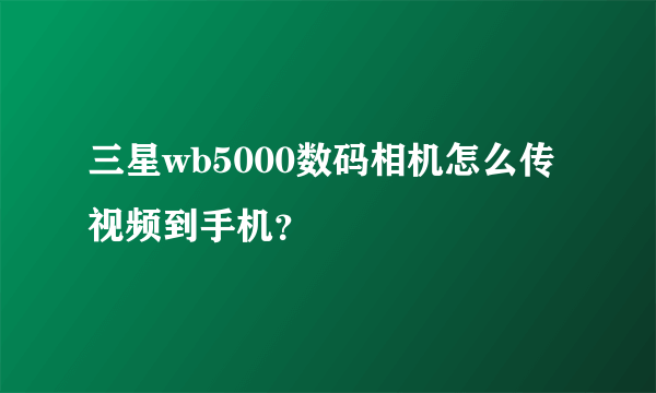 三星wb5000数码相机怎么传视频到手机？