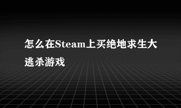 怎么在Steam上买绝地求生大逃杀游戏
