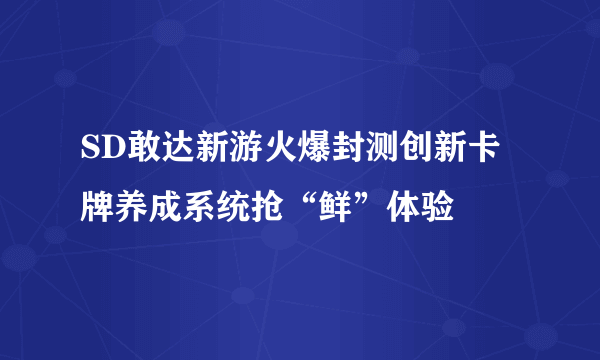 SD敢达新游火爆封测创新卡牌养成系统抢“鲜”体验