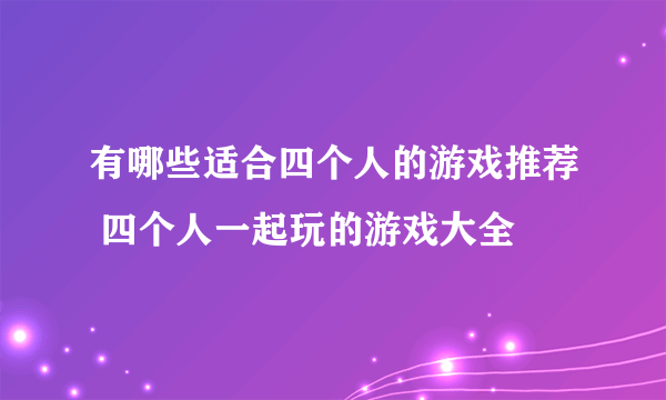 有哪些适合四个人的游戏推荐 四个人一起玩的游戏大全