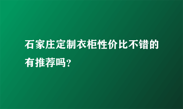 石家庄定制衣柜性价比不错的有推荐吗？