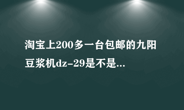 淘宝上200多一台包邮的九阳豆浆机dz-29是不是真货--真正内行人回答