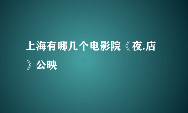 上海有哪几个电影院《夜.店》公映