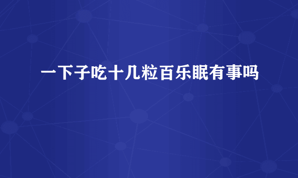 一下子吃十几粒百乐眠有事吗