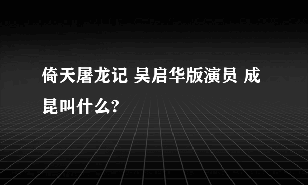 倚天屠龙记 吴启华版演员 成昆叫什么?