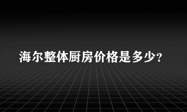 海尔整体厨房价格是多少？
