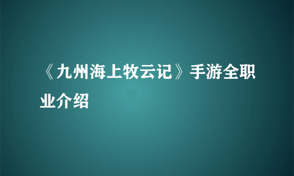 《九州海上牧云记》手游全职业介绍