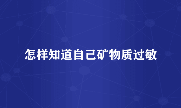 怎样知道自己矿物质过敏
