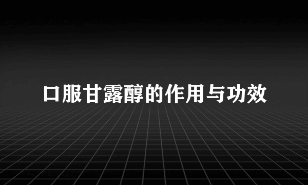口服甘露醇的作用与功效