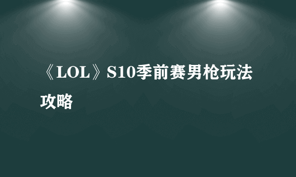 《LOL》S10季前赛男枪玩法攻略